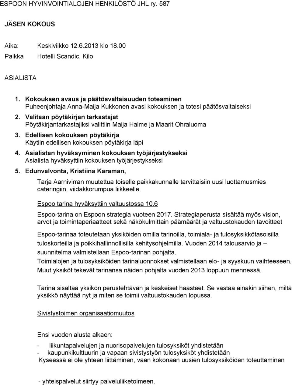 Valitaan pöytäkirjan tarkastajat Pöytäkirjantarkastajiksi valittiin Maija Halme ja Maarit Ohraluoma 3. Edellisen kokouksen pöytäkirja Käytiin edellisen kokouksen pöytäkirja läpi 4.