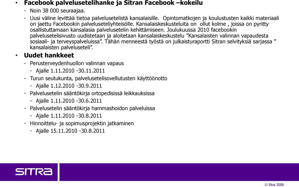 Kansalaiskeskusteluita on ollut kolme, joissa on pyritty osallistuttamaan kansalasia palvelusetelin kehittämiseen.