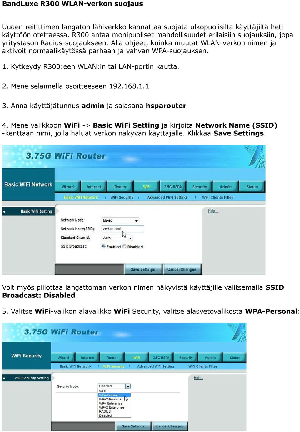 Alla ohjeet, kuinka muutat WLAN-verkon nimen ja aktivoit normaalikäytössä parhaan ja vahvan WPA-suojauksen. 1. Kytkeydy R300:een WLAN:in tai LAN-portin kautta. 2. Mene selaimella osoitteeseen 192.168.