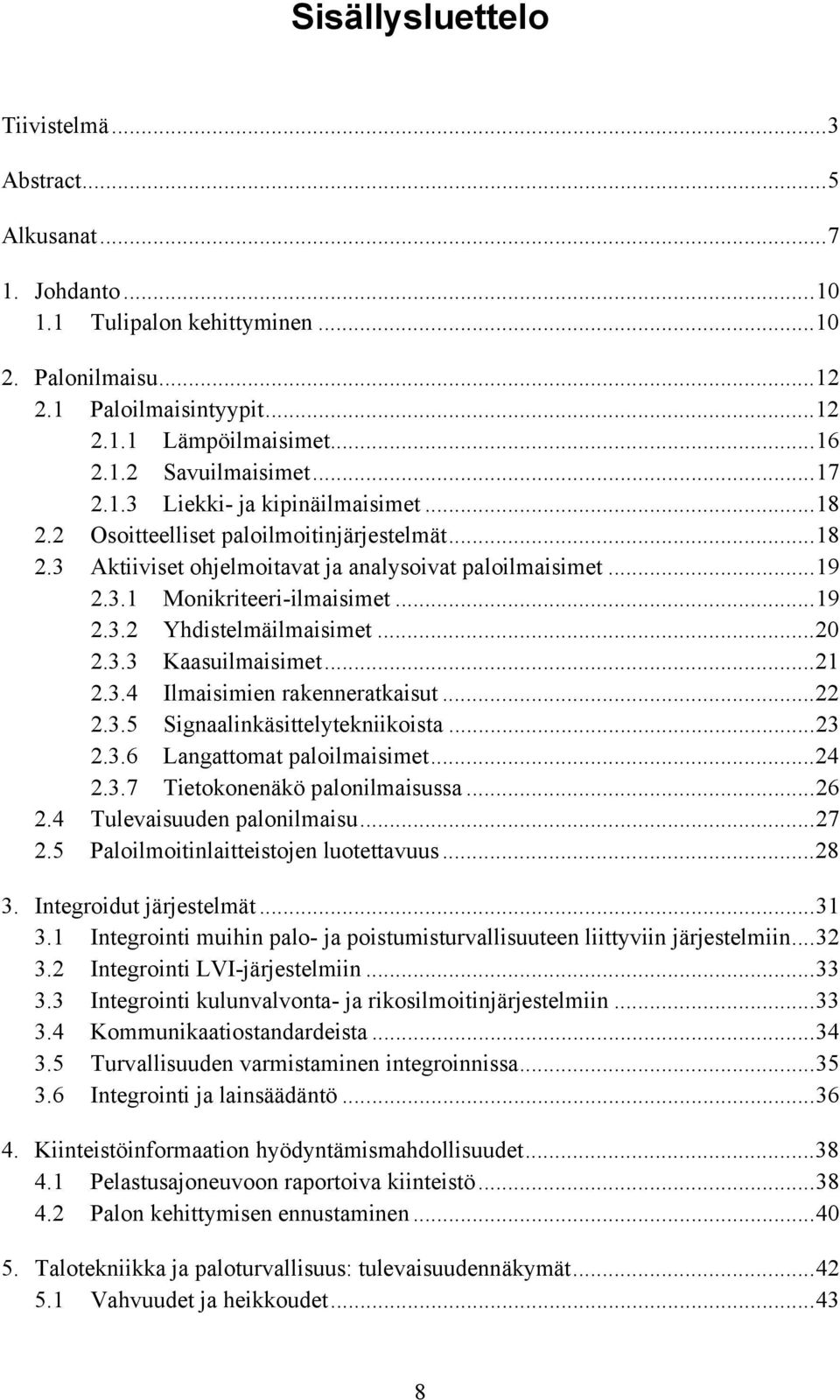 ..20 2.3.3 Kaasuilmaisimet...21 2.3.4 Ilmaisimien rakenneratkaisut...22 2.3.5 Signaalinkäsittelytekniikoista...23 2.3.6 Langattomat paloilmaisimet...24 2.3.7 Tietokonenäkö palonilmaisussa...26 2.