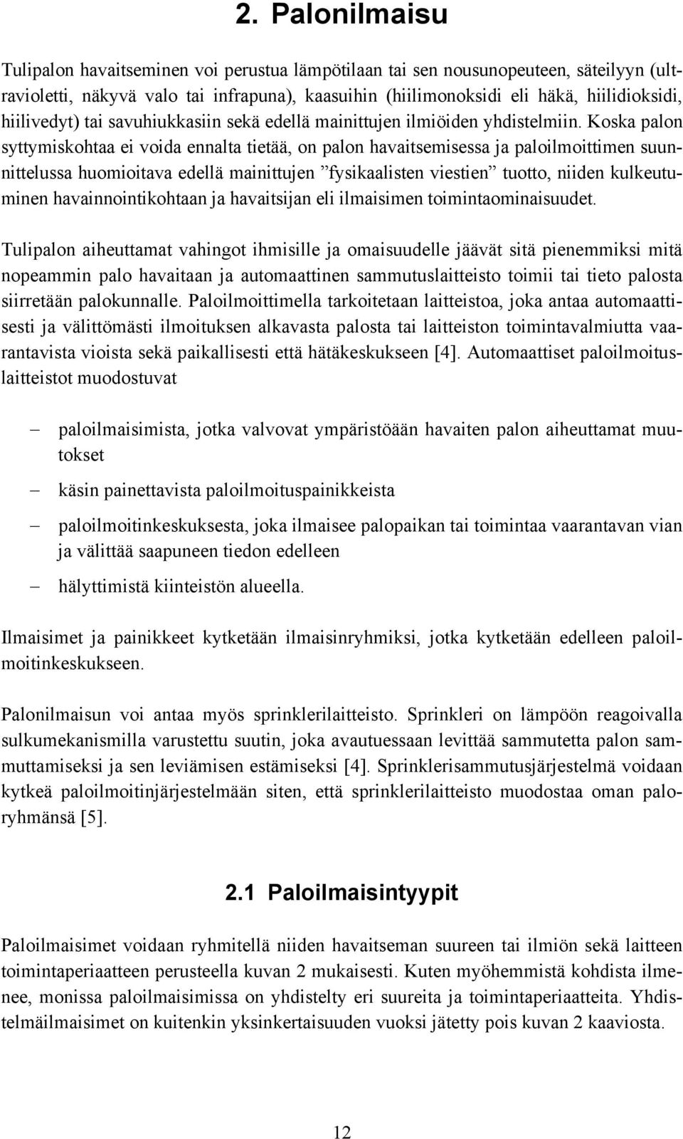 Koska palon syttymiskohtaa ei voida ennalta tietää, on palon havaitsemisessa ja paloilmoittimen suunnittelussa huomioitava edellä mainittujen fysikaalisten viestien tuotto, niiden kulkeutuminen