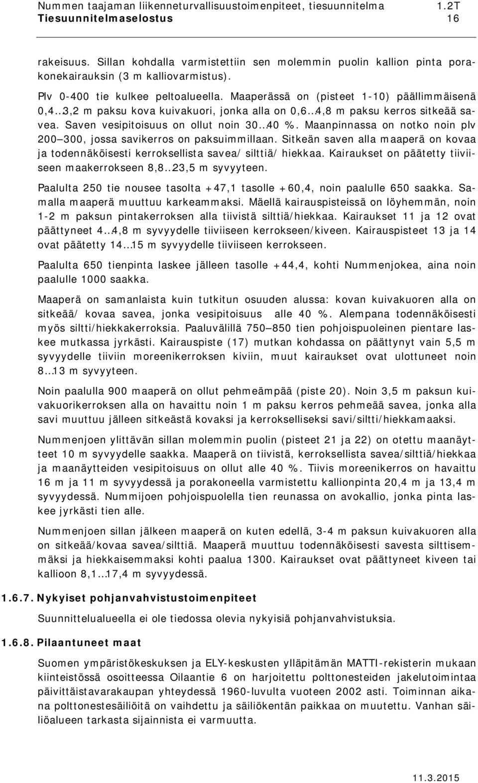 Maanpinnassa on notko noin plv 200 300, jossa savikerros on paksuimmillaan. Sitkeän saven alla maaperä on kovaa ja todennäköisesti kerroksellista savea/ silttiä/ hiekkaa.