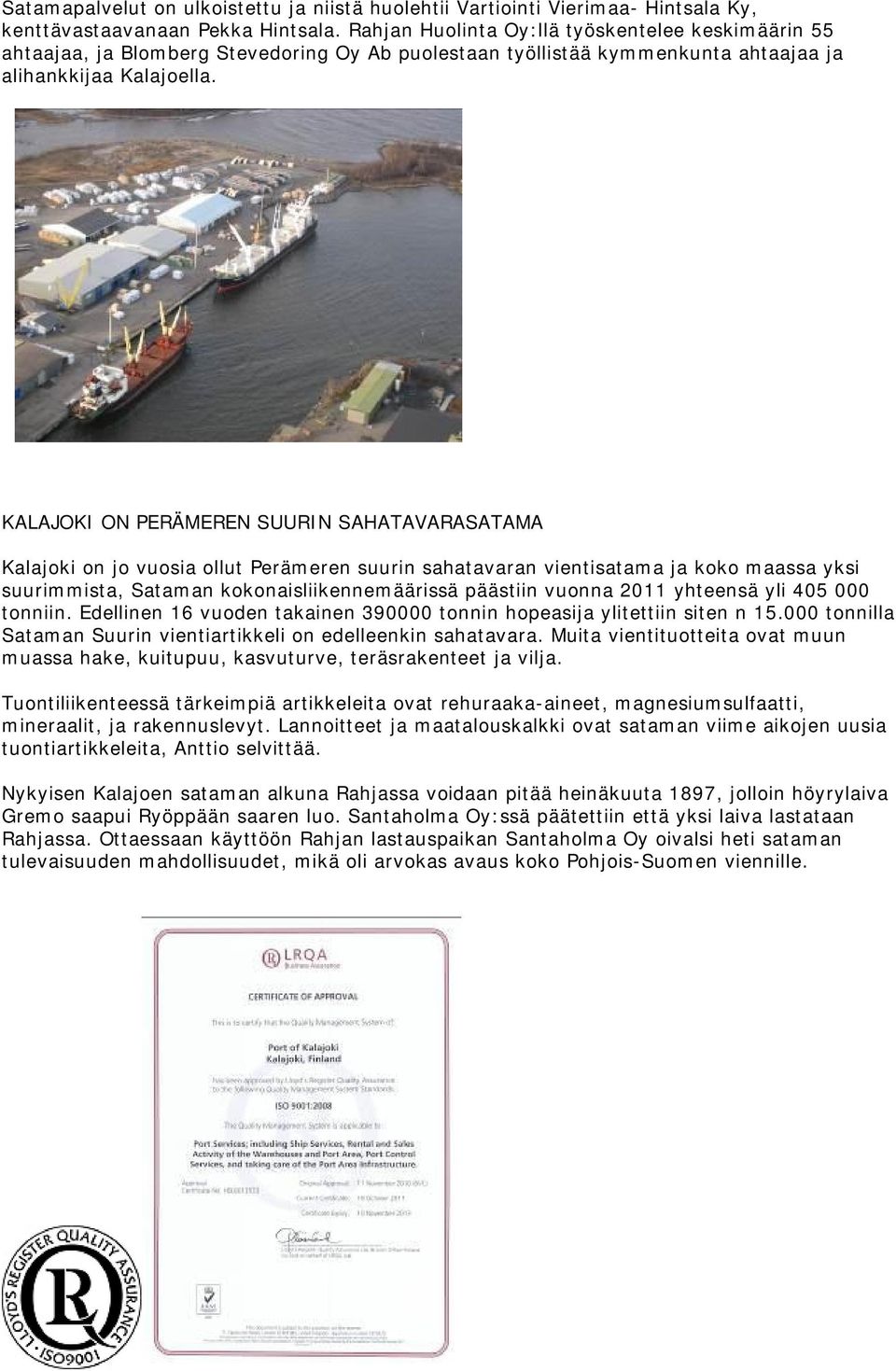 KALAJOKI ON PERÄMEREN SUURIN SAHATAVARASATAMA Kalajoki on jo vuosia ollut Perämeren suurin sahatavaran vientisatama ja koko maassa yksi suurimmista, Sataman kokonaisliikennemäärissä päästiin vuonna