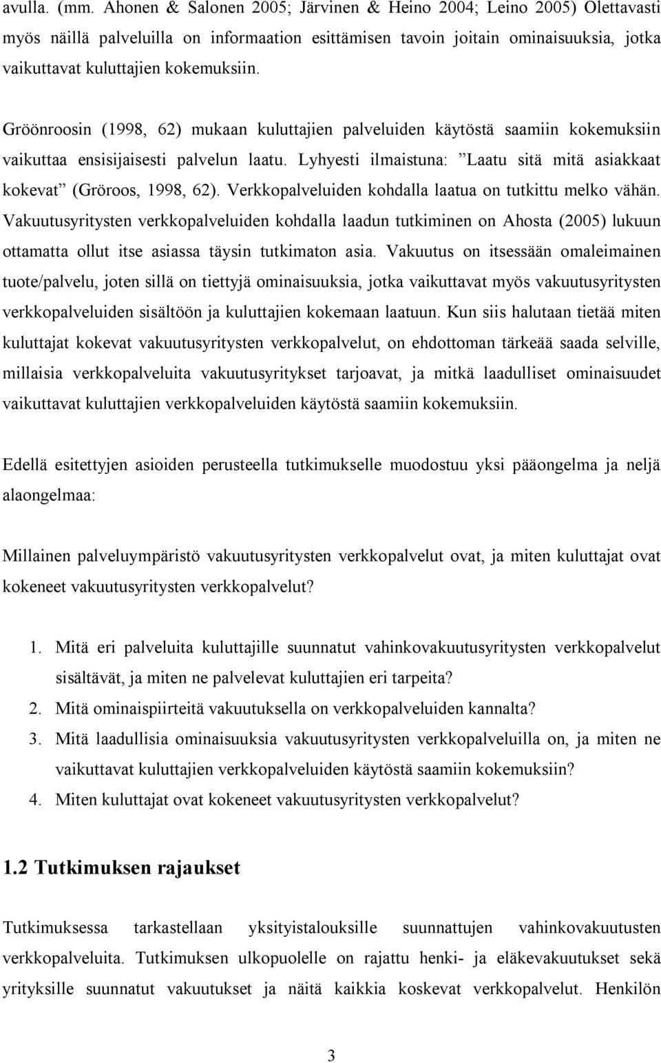 Gröönroosin (1998, 62) mukaan kuluttajien palveluiden käytöstä saamiin kokemuksiin vaikuttaa ensisijaisesti palvelun laatu. Lyhyesti ilmaistuna: Laatu sitä mitä asiakkaat kokevat (Gröroos, 1998, 62).