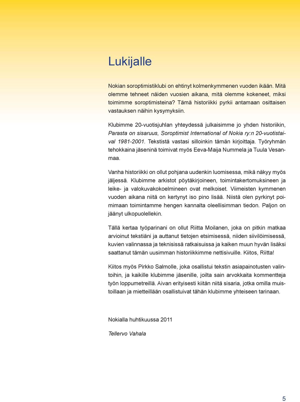 Klubimme 20-vuotisjuhlan yhteydessä julkaisimme jo yhden historiikin, Parasta on sisaruus, Soroptimist International of Nokia ry:n 20-vuotistaival 1981-2001.