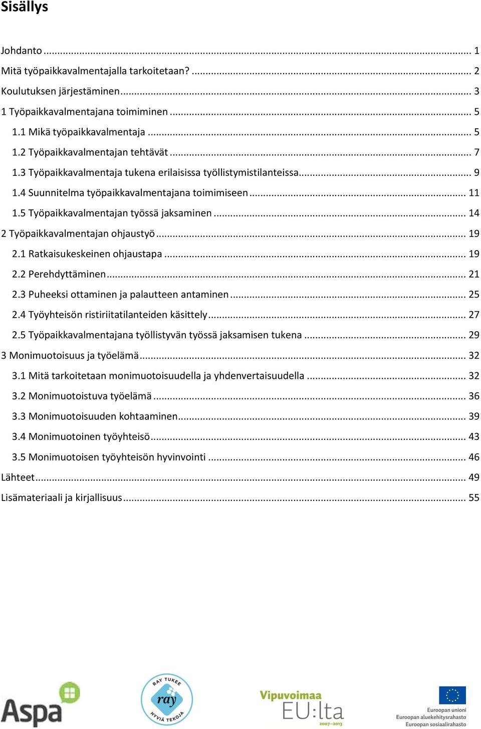 .. 14 2 Työpaikkavalmentajan ohjaustyö... 19 2.1 Ratkaisukeskeinen ohjaustapa... 19 2.2 Perehdyttäminen... 21 2.3 Puheeksi ottaminen ja palautteen antaminen... 25 2.