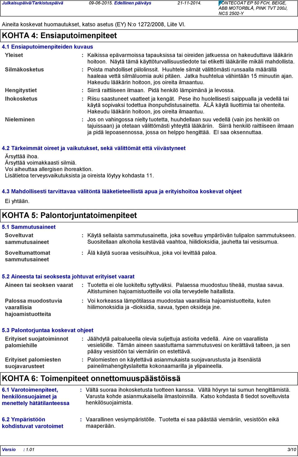 Näytä tämä käyttöturvallisuustiedote tai etiketti lääkärille mikäli mahdollista. Poista mahdolliset piilolinssit. Huuhtele silmät välittömästi runsaalla määrällä haaleaa vettä silmäluomia auki pitäen.