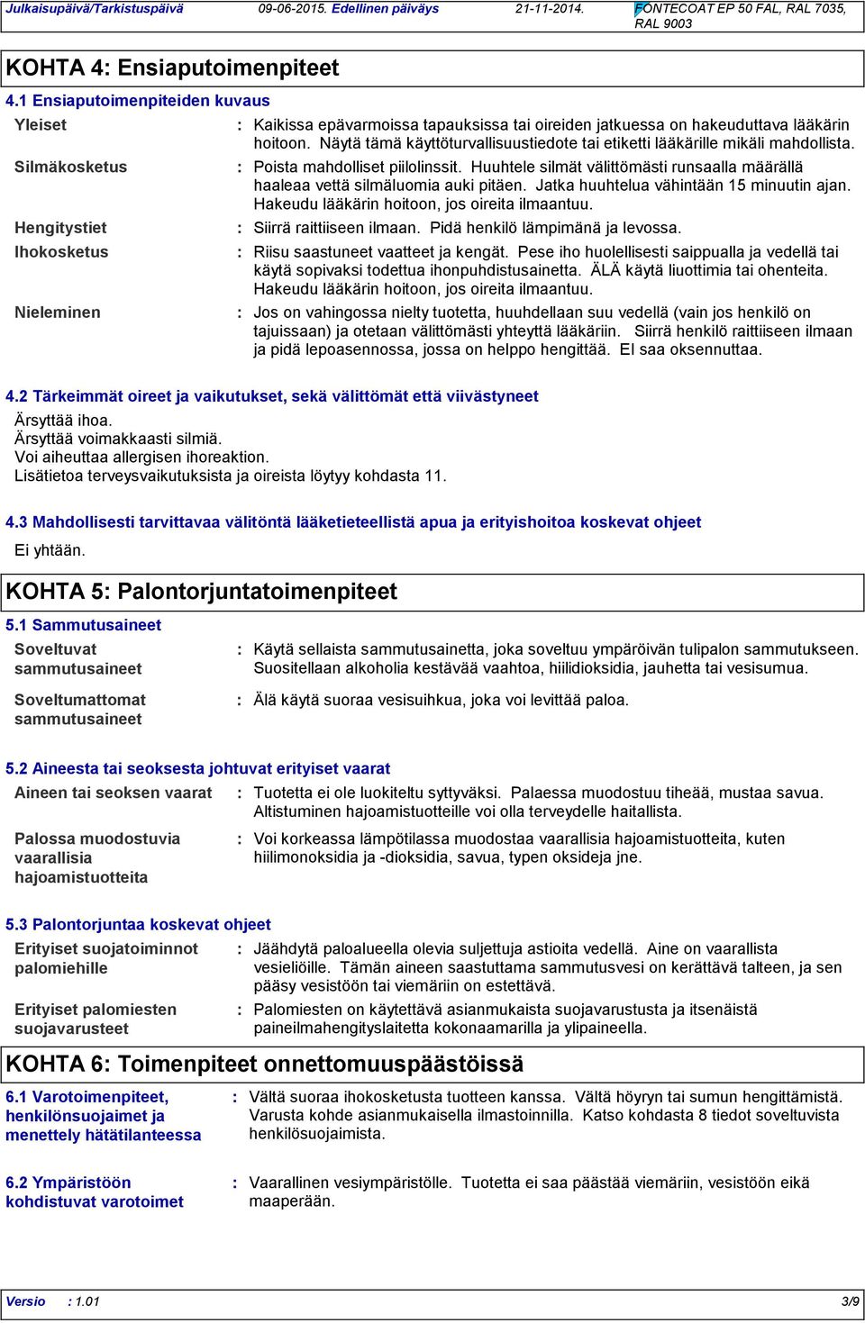 Näytä tämä käyttöturvallisuustiedote tai etiketti lääkärille mikäli mahdollista. Poista mahdolliset piilolinssit. Huuhtele silmät välittömästi runsaalla määrällä haaleaa vettä silmäluomia auki pitäen.