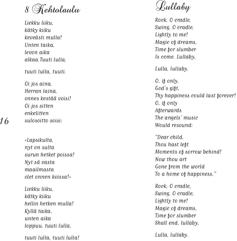Kyllä taika, unten aika loppuu, tuuti lulla, tuuti lulla, tuuti lulla! Lullaby Rock, O cradle, Swing, O cradle, Lightly to me! Magic of dreams, Time for slumber Is come. Lullaby, Lulla, lullaby.