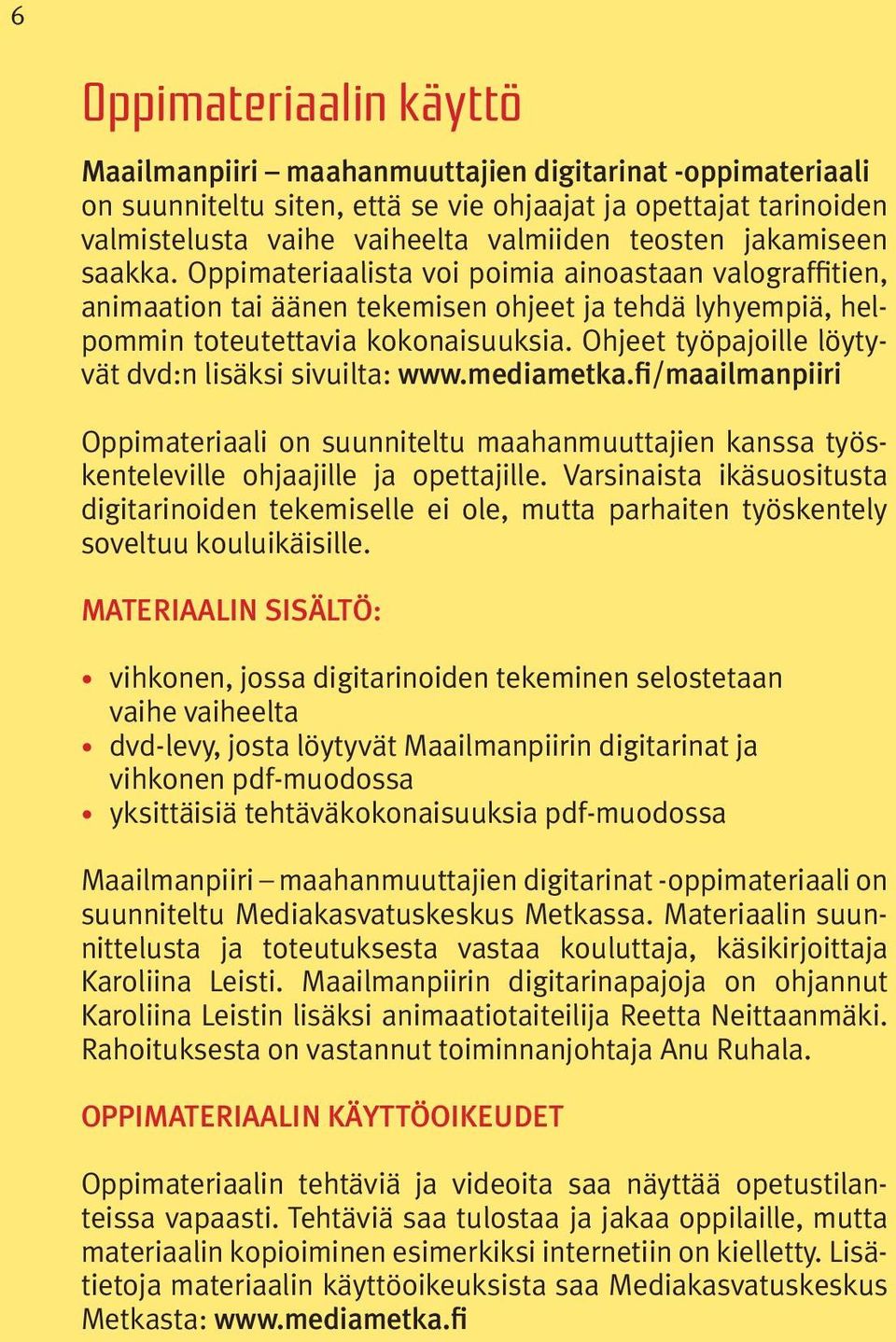 Ohjeet työpajoille löytyvät dvd:n lisäksi sivuilta: www.mediametka.fi/maailmanpiiri Oppimateriaali on suunniteltu maahanmuuttajien kanssa työskenteleville ohjaajille ja opettajille.