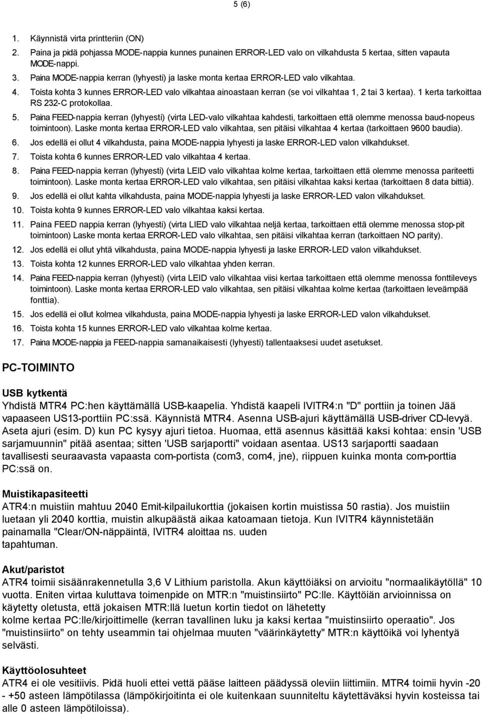 1 kerta tarkoittaa RS 232-C protokollaa. 5. Paina FEED-nappia kerran (lyhyesti) (virta LED-valo vilkahtaa kahdesti, tarkoittaen että olemme menossa baud-nopeus toimintoon).