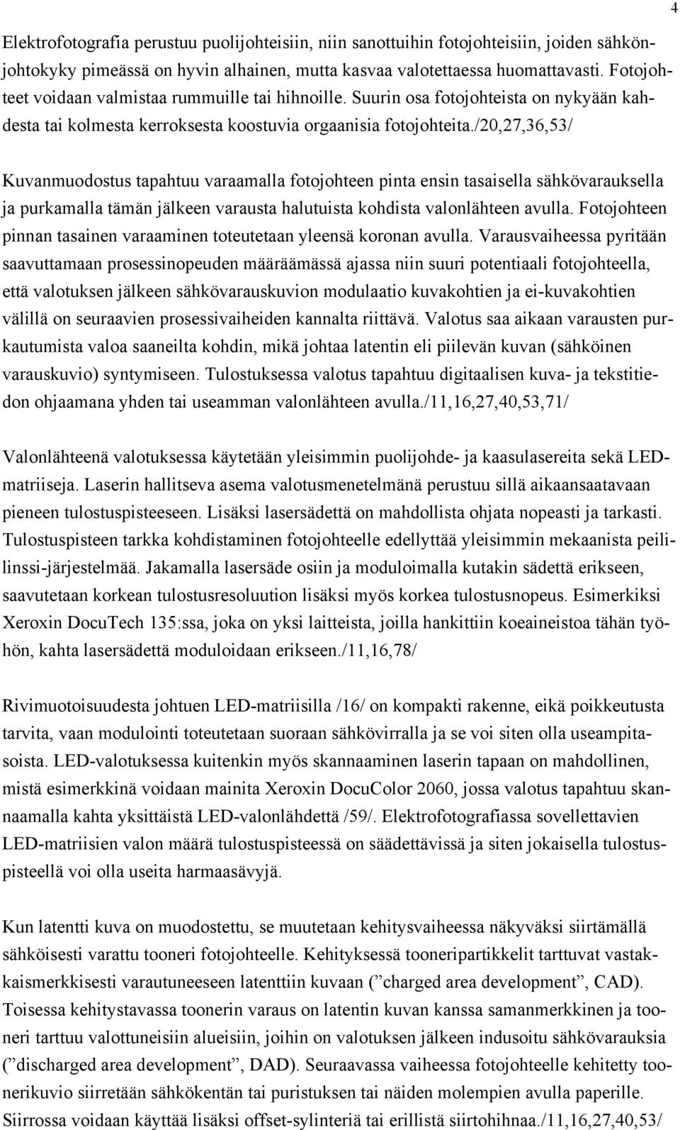 /20,27,36,53/ Kuvanmuodostus tapahtuu varaamalla fotojohteen pinta ensin tasaisella sähkövarauksella ja purkamalla tämän jälkeen varausta halutuista kohdista valonlähteen avulla.