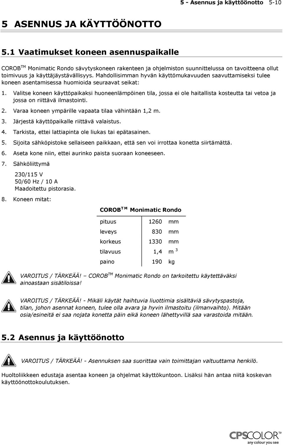 Mahdollisimman hyvän käyttömukavuuden saavuttamiseksi tulee koneen asentamisessa huomioida seuraavat seikat: 1.