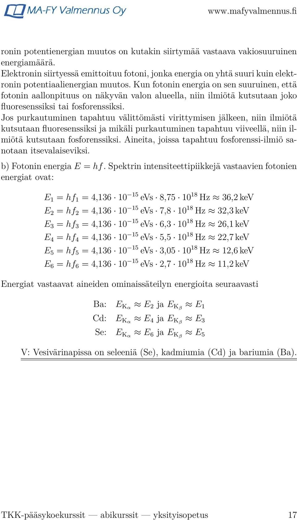 Jos purkautuminen tapahtuu välittömästi virittymisen jälkeen, niin ilmiötä kutsutaan fluoresenssiksi ja mikäli purkautuminen tapahtuu viiveellä, niin ilmiötä kutsutaan fosforenssiksi.