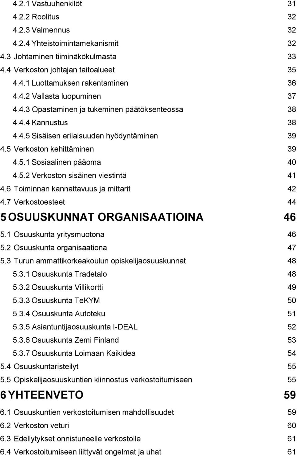 5.2 Verkoston sisäinen viestintä 41 4.6 Toiminnan kannattavuus ja mittarit 42 4.7 Verkostoesteet 44 5 OSUUSKUNNAT ORGANISAATIOINA 46 5.1 Osuuskunta yritysmuotona 46 5.2 Osuuskunta organisaationa 47 5.