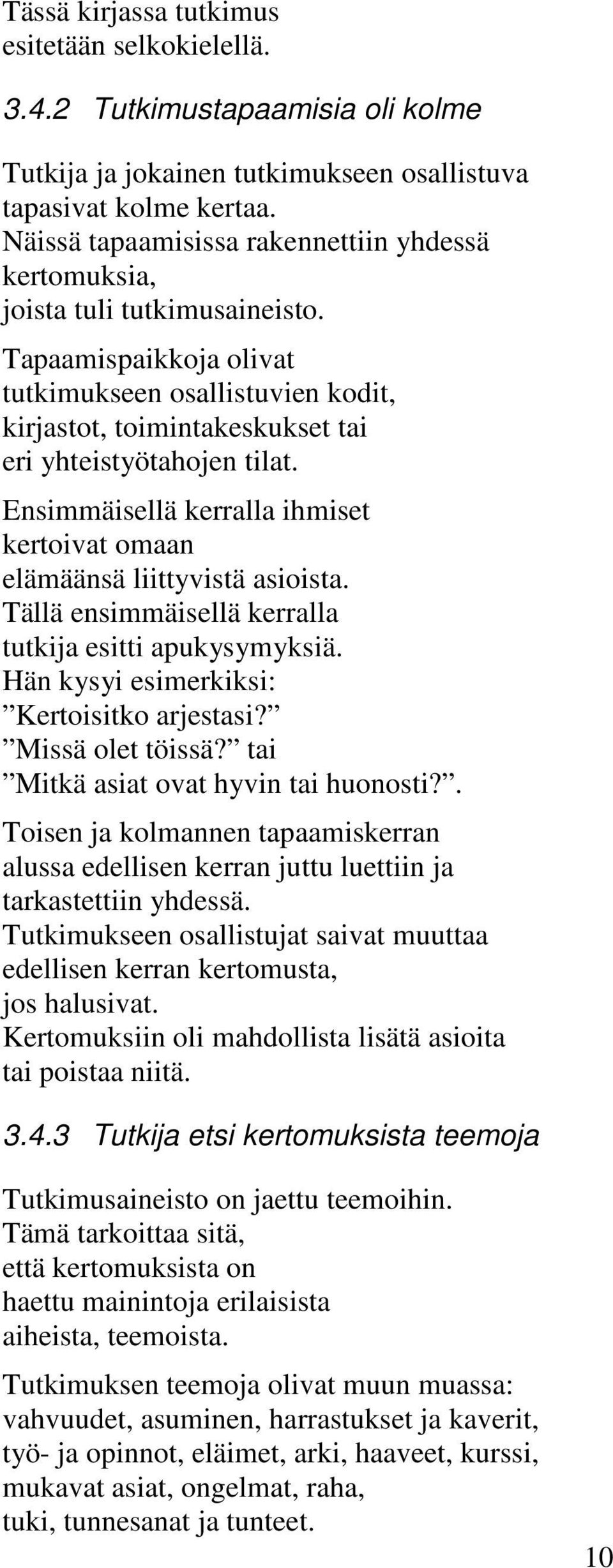 Tapaamispaikkoja olivat tutkimukseen osallistuvien kodit, kirjastot, toimintakeskukset tai eri yhteistyötahojen tilat. Ensimmäisellä kerralla ihmiset kertoivat omaan elämäänsä liittyvistä asioista.