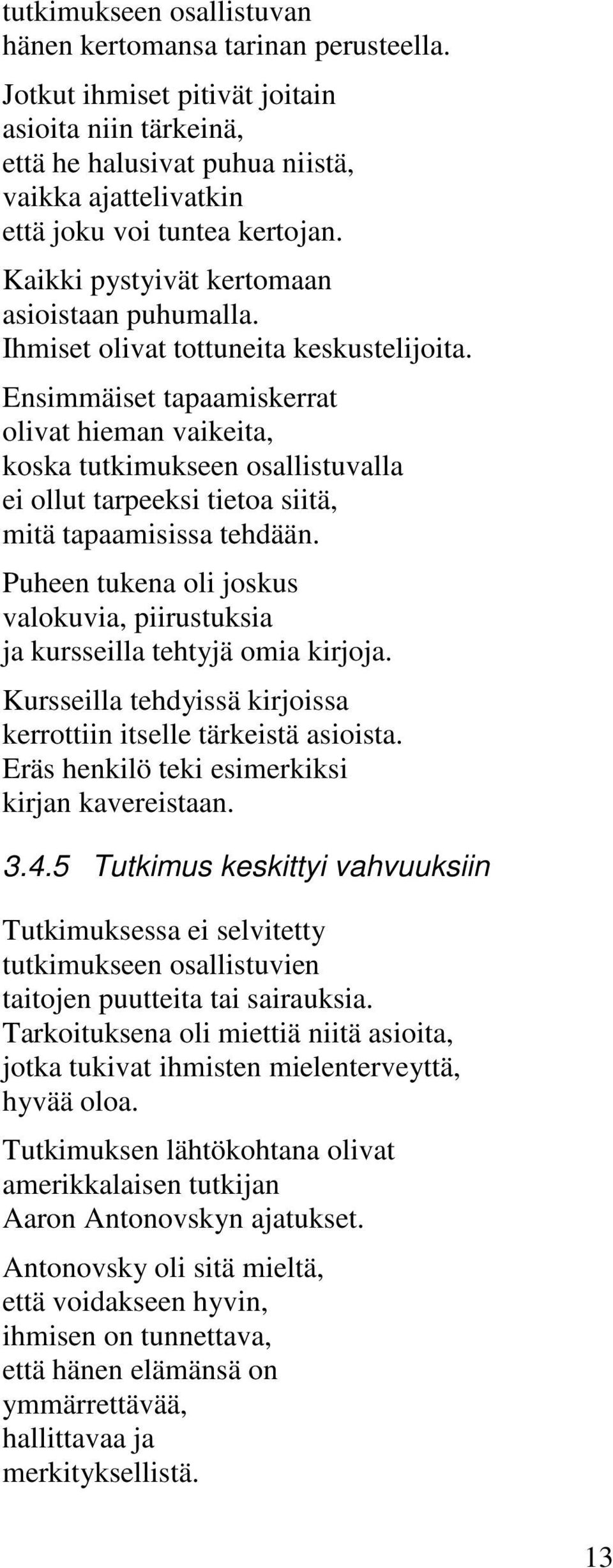 Ihmiset olivat tottuneita keskustelijoita. Ensimmäiset tapaamiskerrat olivat hieman vaikeita, koska tutkimukseen osallistuvalla ei ollut tarpeeksi tietoa siitä, mitä tapaamisissa tehdään.