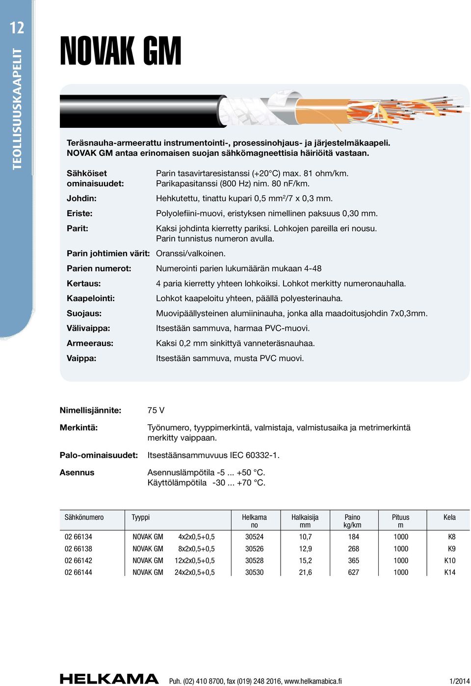 Eriste: Polyolefiini-muovi, eristyksen nimellinen paksuus 0,30 mm. Parit: Kaksi johdinta kierretty pariksi. Lohkojen pareilla eri nousu. Parin tunnistus numeron avulla.