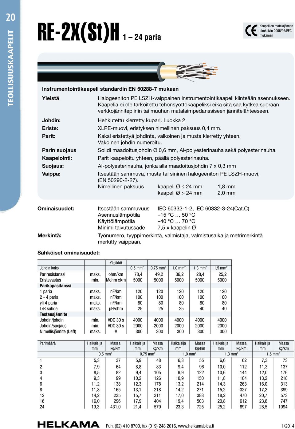 Luokka 2 Eriste: XLPE-muovi, eristyksen nimellinen paksuus 0,4 mm. Parit: Kaksi eristettyä johdinta, valkoinen ja musta kierretty yhteen. Vakoinen johdin numeroitu.