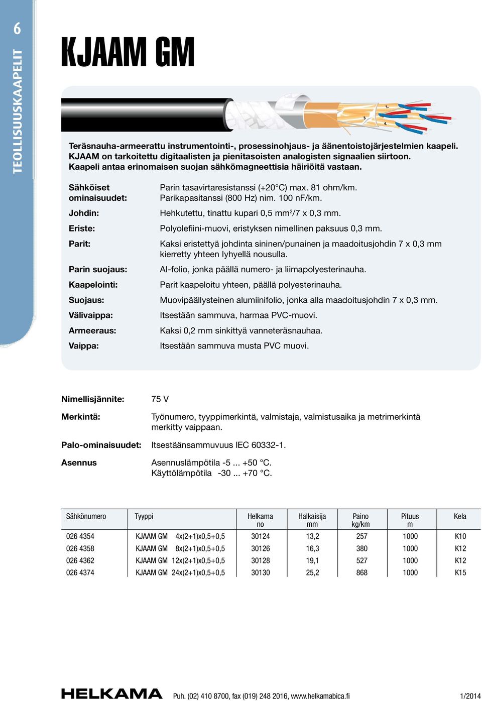 Sähköiset ominaisuudet: Johdin: Eriste: Parit: Parin suojaus: Kaapelointi: Suojaus: Välivaippa: Armeeraus: Vaippa: Parin tasavirtaresistanssi (+20 C) max. 81 ohm/km. Parikapasitanssi (800 Hz) nim.