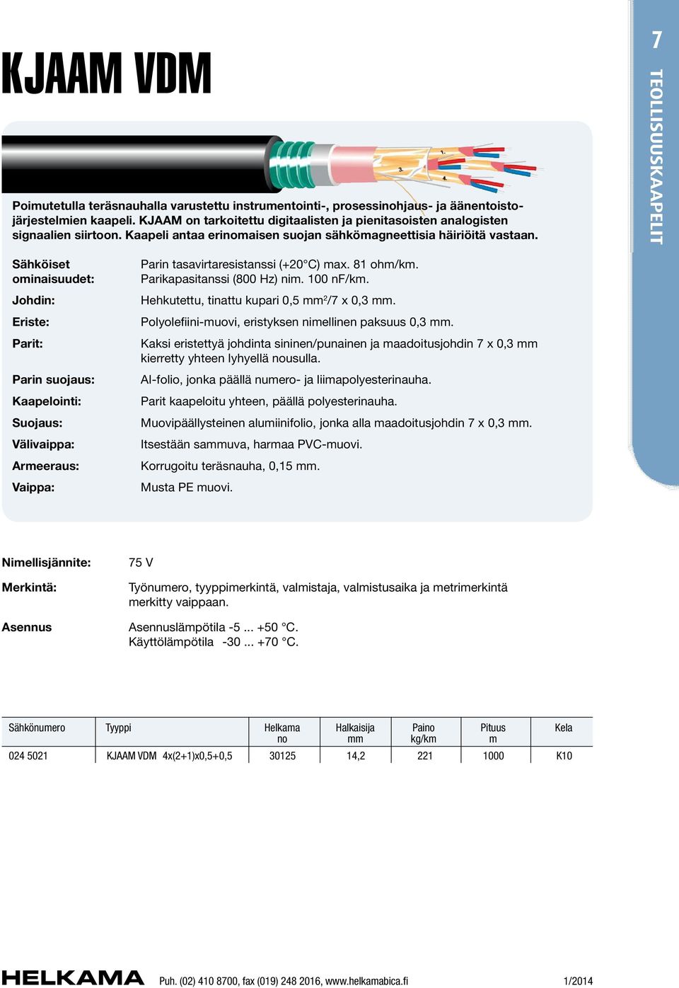 7 Sähköiset ominaisuudet: Johdin: Eriste: Parit: Parin suojaus: Kaapelointi: Suojaus: Välivaippa: Armeeraus: Vaippa: Parin tasavirtaresistanssi (+20 C) max. 81 ohm/km. Parikapasitanssi (800 Hz) nim.