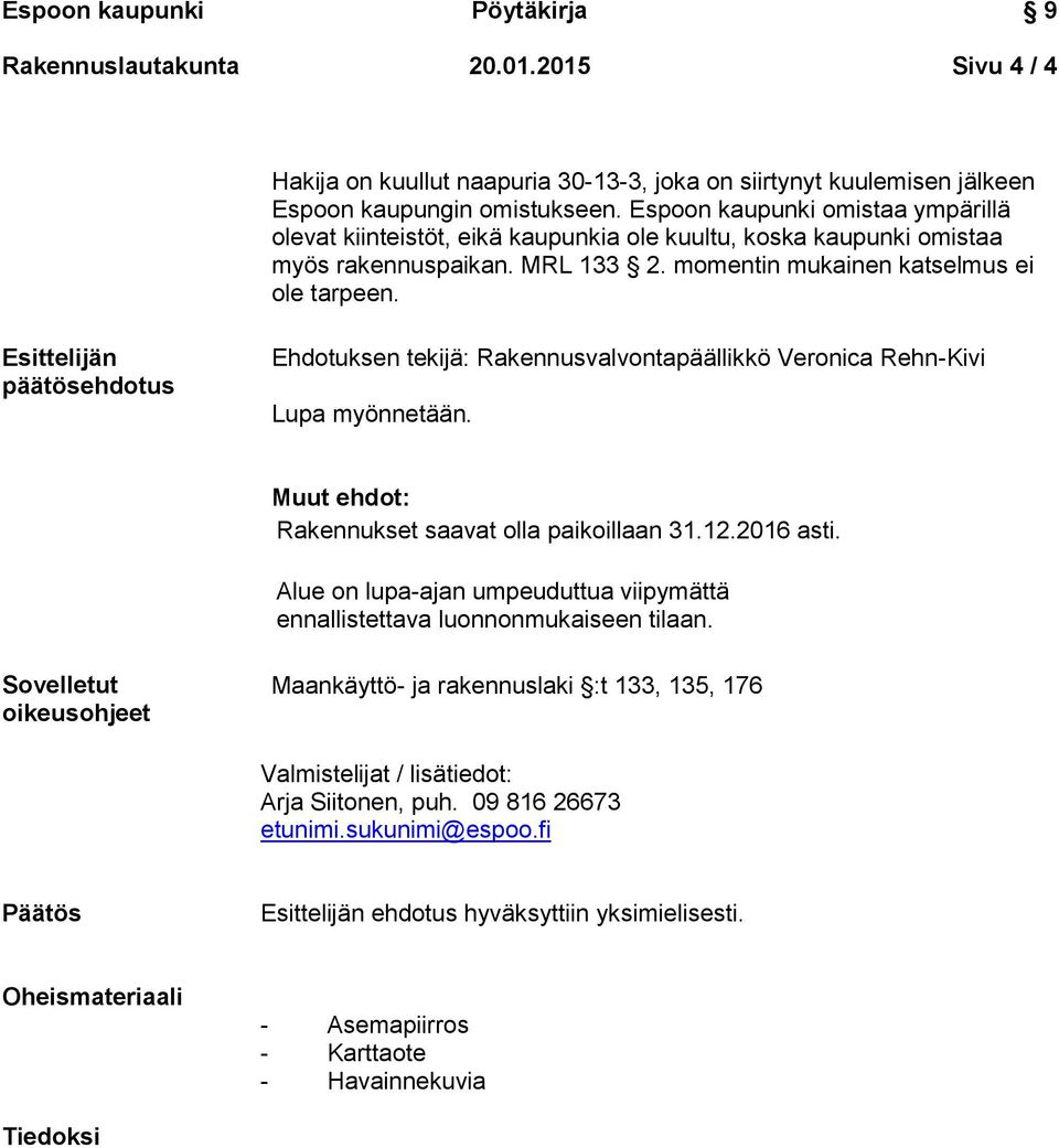 Esittelijän päätösehdotus Ehdotuksen tekijä: Rakennusvalvontapäällikkö Veronica Rehn-Kivi Lupa myönnetään. Muut ehdot: Rakennukset saavat olla paikoillaan 31.12.2016 asti.