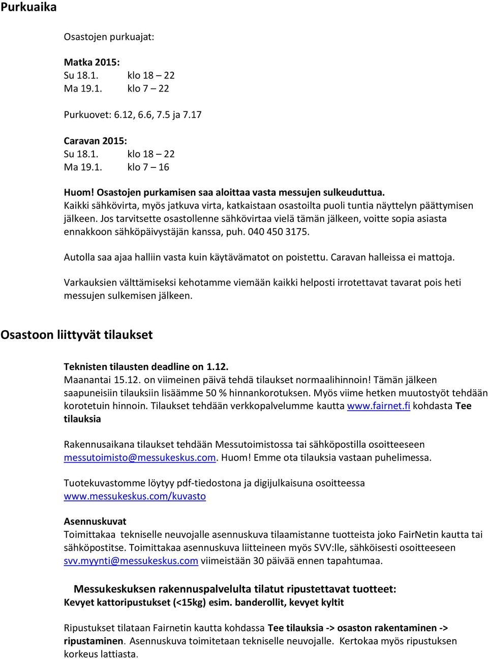 Jos tarvitsette osastollenne sähkövirtaa vielä tämän jälkeen, voitte sopia asiasta ennakkoon sähköpäivystäjän kanssa, puh. 040 450 3175. Autolla saa ajaa halliin vasta kuin käytävämatot on poistettu.