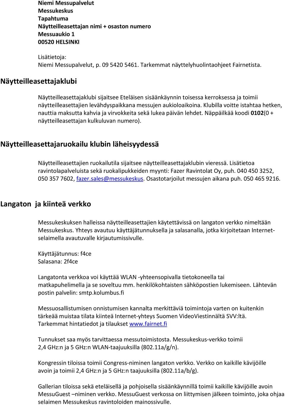 Näytteilleasettajaklubi Näytteilleasettajaklubi sijaitsee Eteläisen sisäänkäynnin toisessa kerroksessa ja toimii näytteilleasettajien levähdyspaikkana messujen aukioloaikoina.