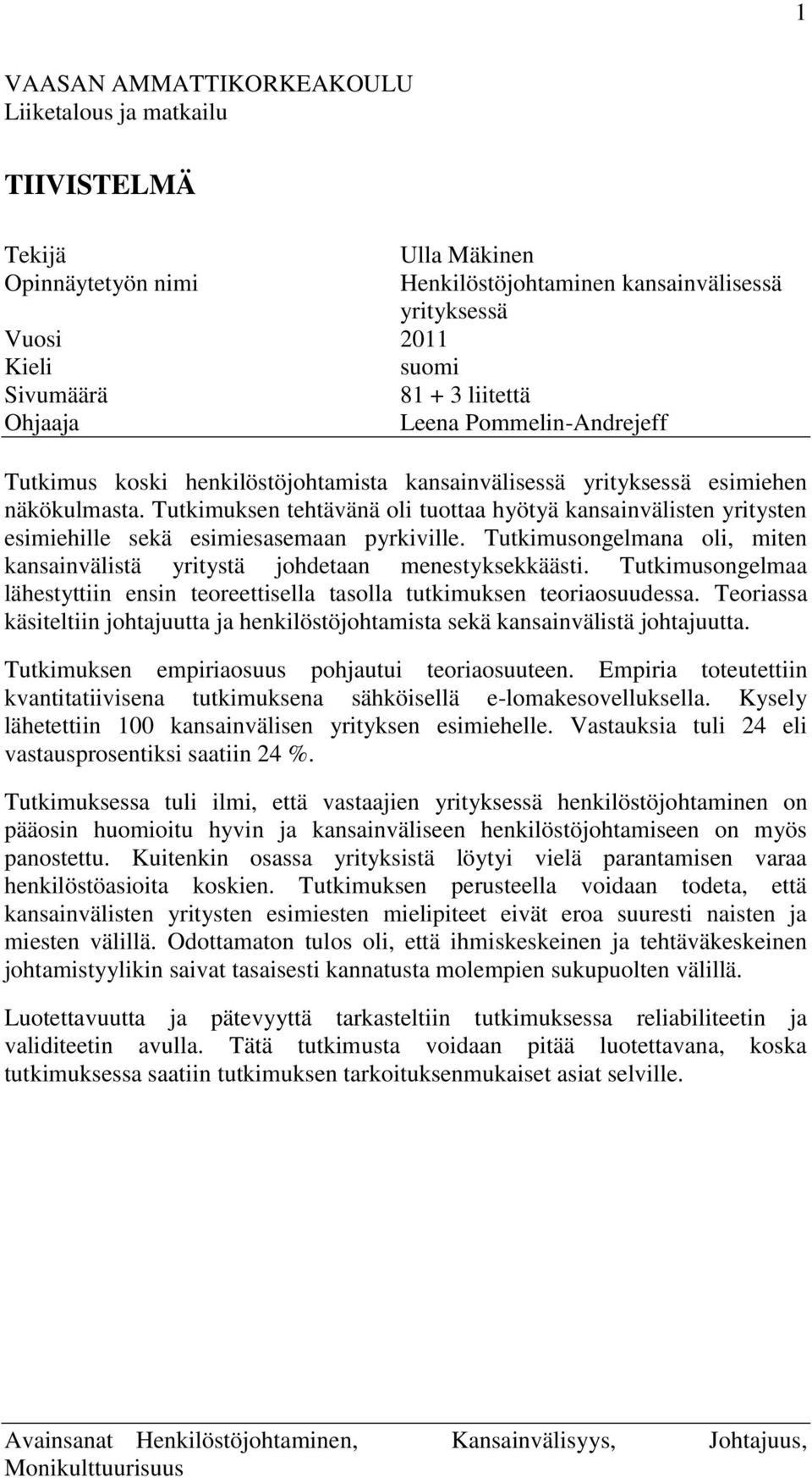 Tutkimuksen tehtävänä oli tuottaa hyötyä kansainvälisten yritysten esimiehille sekä esimiesasemaan pyrkiville. Tutkimusongelmana oli, miten kansainvälistä yritystä johdetaan menestyksekkäästi.