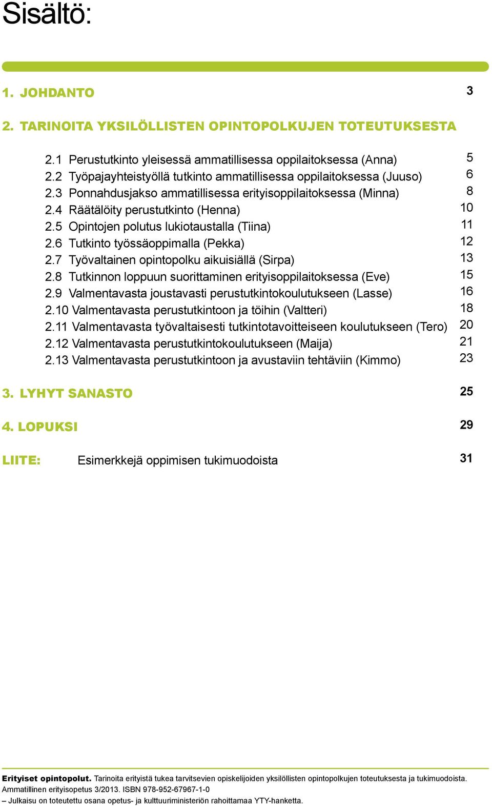 5 Opintojen polutus lukiotaustalla (Tiina) 2.6 Tutkinto työssäoppimalla (Pekka) 2.7 Työvaltainen opintopolku aikuisiällä (Sirpa) 2.8 Tutkinnon loppuun suorittaminen erityisoppilaitoksessa (Eve) 2.