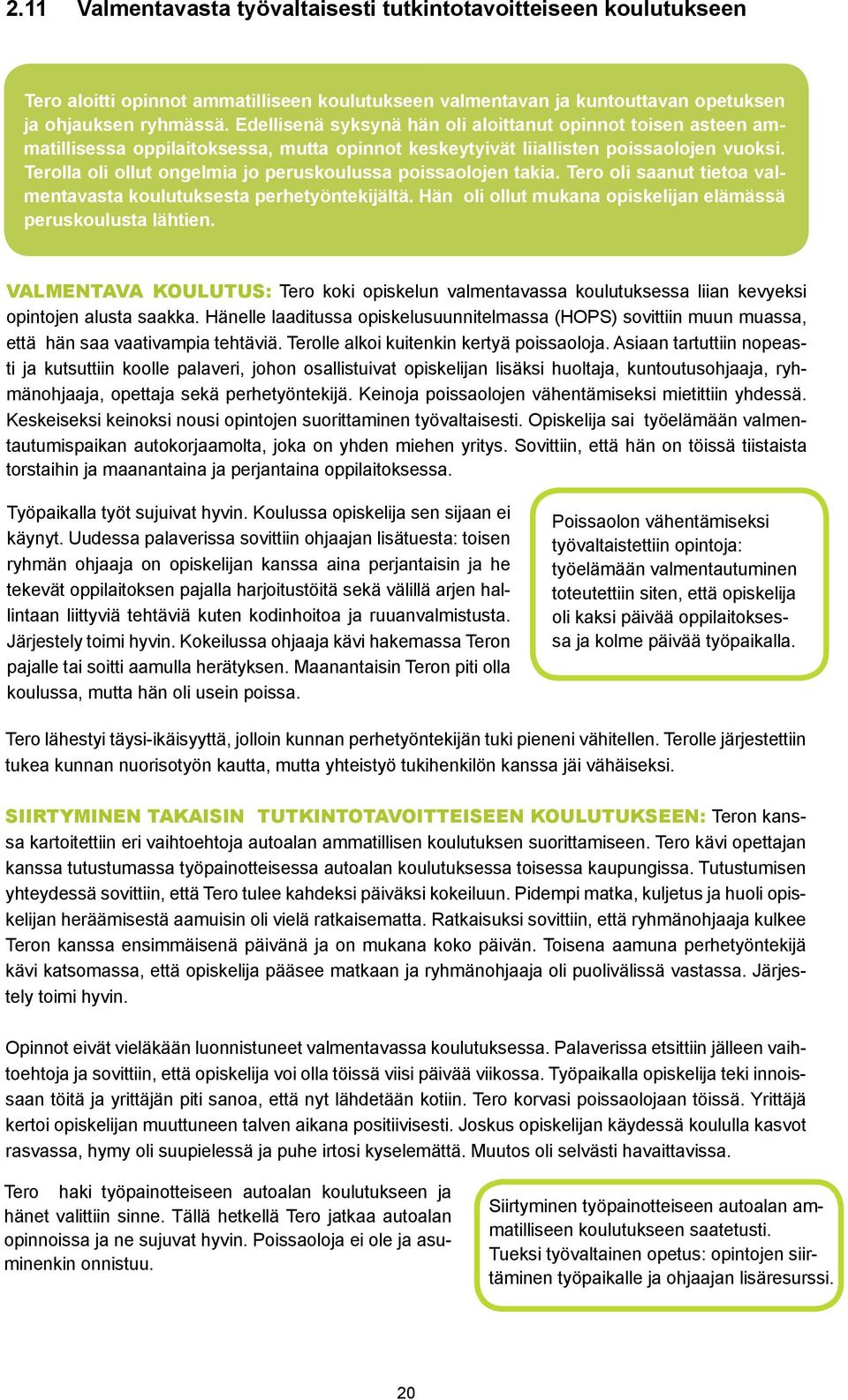 Terolla oli ollut ongelmia jo peruskoulussa poissaolojen takia. Tero oli saanut tietoa valmentavasta koulutuksesta perhetyöntekijältä. Hän oli ollut mukana opiskelijan elämässä peruskoulusta lähtien.