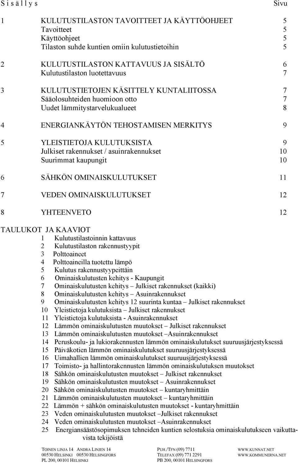 KULUTUKSISTA 9 Julkiset rakennukset / asuinrakennukset 10 Suurimmat kaupungit 10 6 SÄHKÖN OMINAISKULUTUKSET 11 7 VEDEN OMINAISKULUTUKSET 12 8 YHTEENVETO 12 TAULUKOT JA KAAVIOT 1 Kulutustilastoinnin