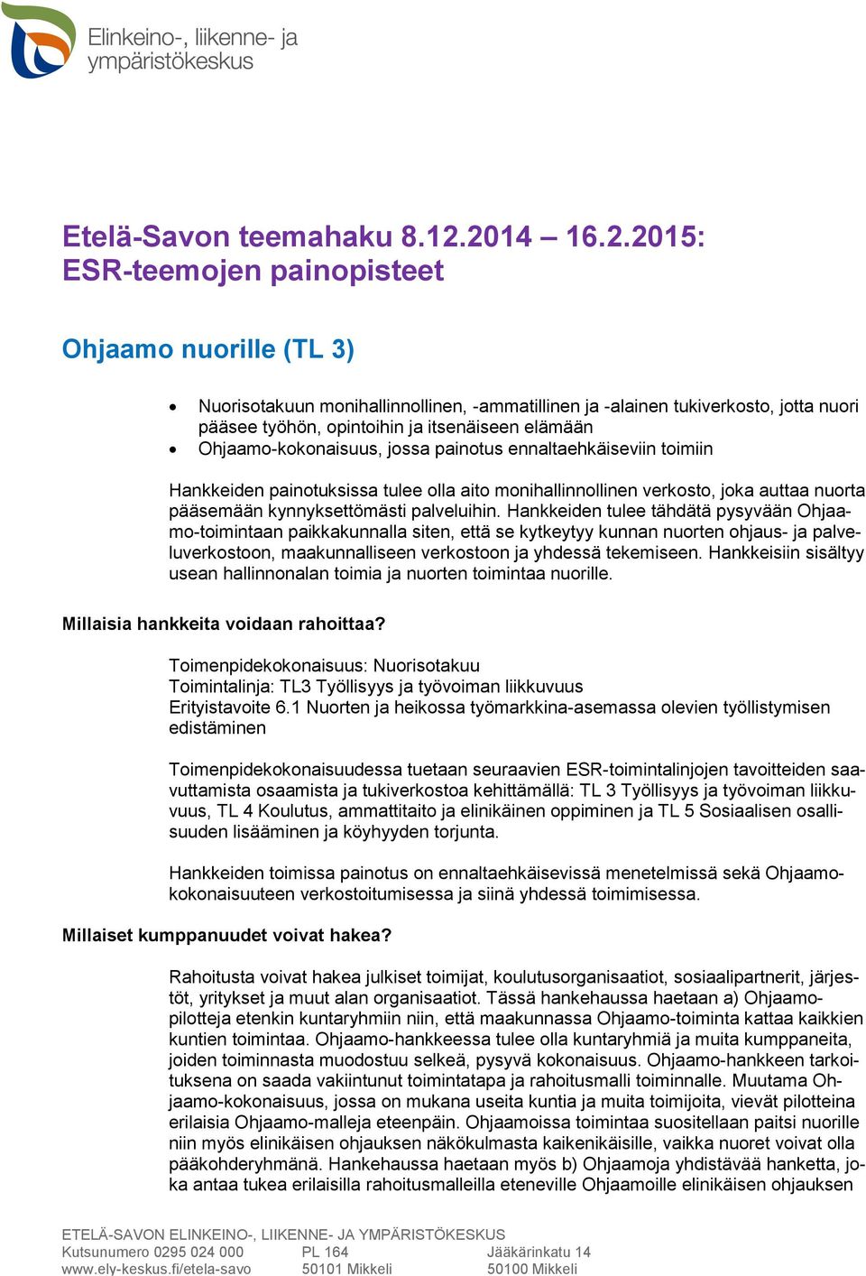 elämään Ohjaamo-kokonaisuus, jossa painotus ennaltaehkäiseviin toimiin Hankkeiden painotuksissa tulee olla aito monihallinnollinen verkosto, joka auttaa nuorta pääsemään kynnyksettömästi palveluihin.