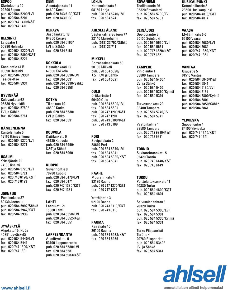 020 584 5760/ LVI ja Sähkö fax 020 584 5761 hämeenlinna Kantolankatu 5 13110 Hämeenlinna puh. 020 584 5270/LVI fax 020 584 5271 IISaLmI Yrittäjäntie 21 74130 Iisalmi puh.