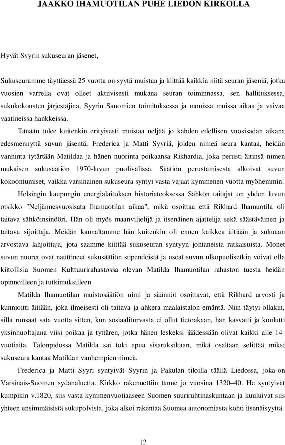 Tänään tulee kuitenkin erityisesti muistaa neljää jo kahden edellisen vuosisadan aikana edesmennyttä suvun jäsentä, Frederica ja Matti Syyriä, joiden nimeä seura kantaa, heidän vanhinta tytärtään