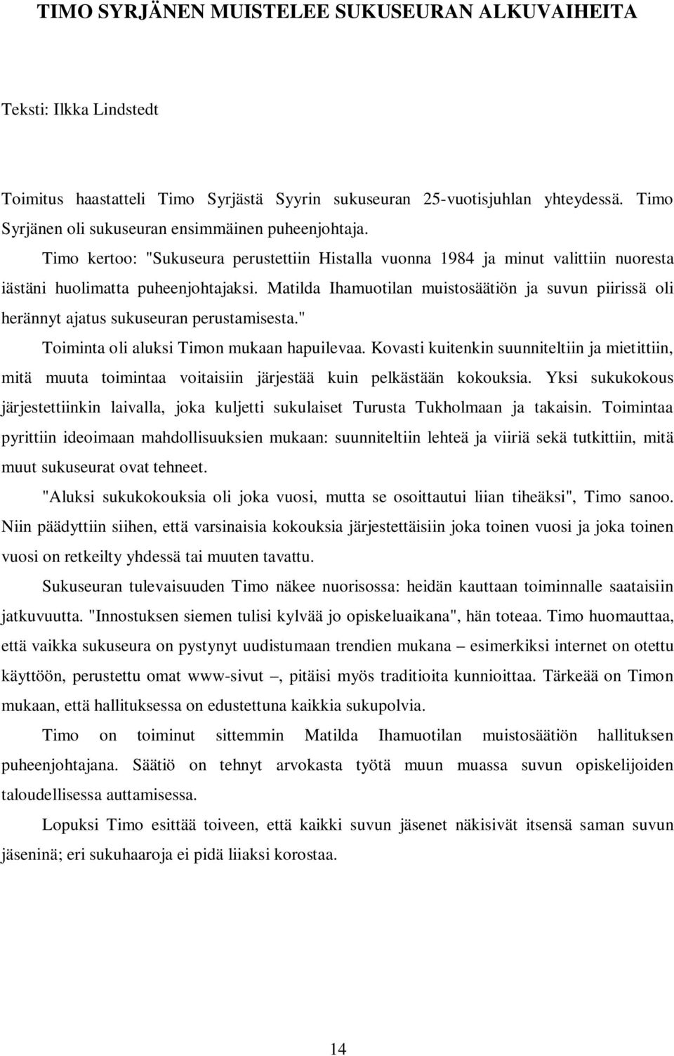 Matilda Ihamuotilan muistosäätiön ja suvun piirissä oli herännyt ajatus sukuseuran perustamisesta." Toiminta oli aluksi Timon mukaan hapuilevaa.