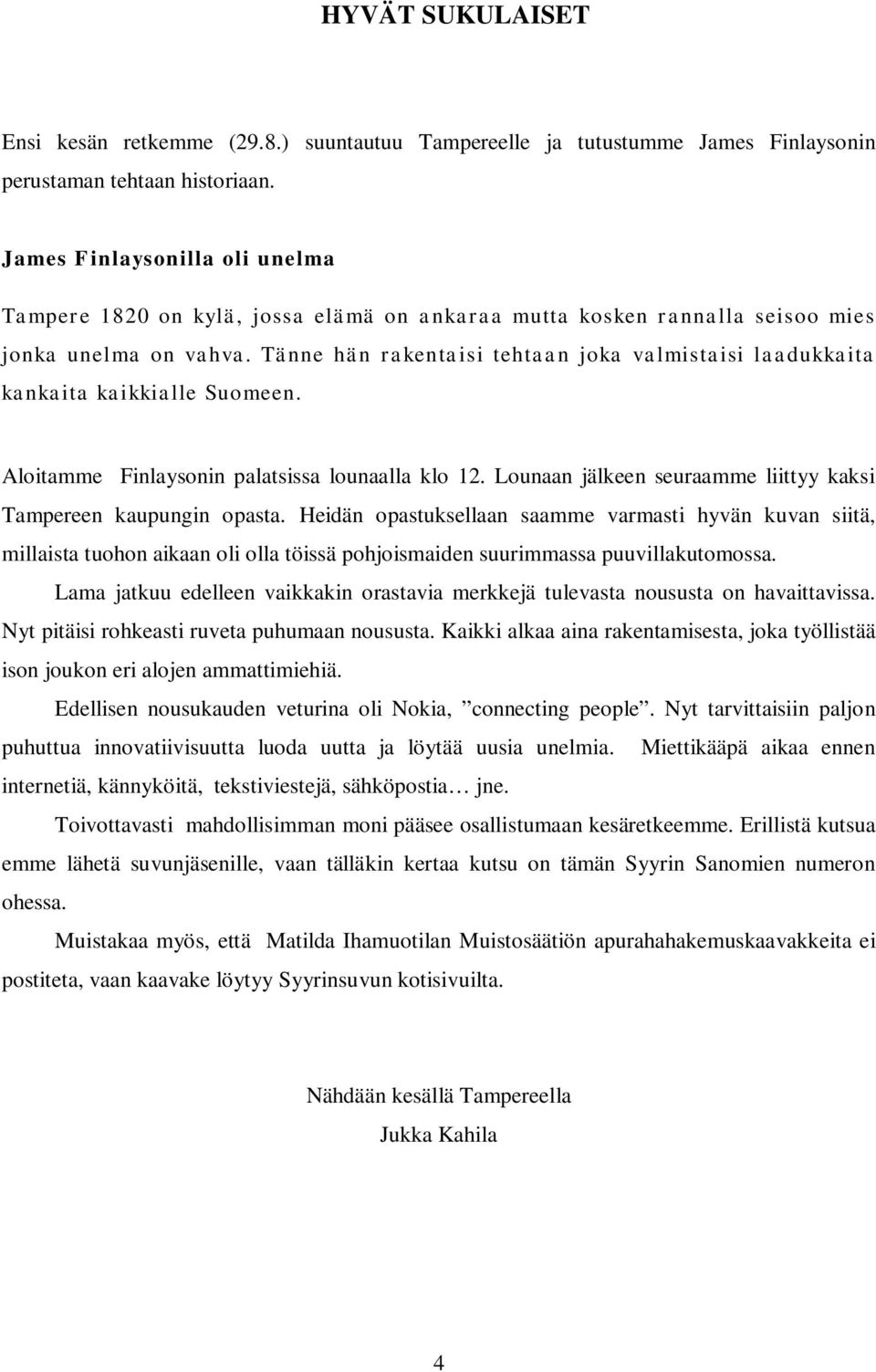 Tänne hän rakentaisi tehtaan joka valmistaisi laadukkaita kankaita kaikkialle Suomeen. Aloitamme Finlaysonin palatsissa lounaalla klo 12.