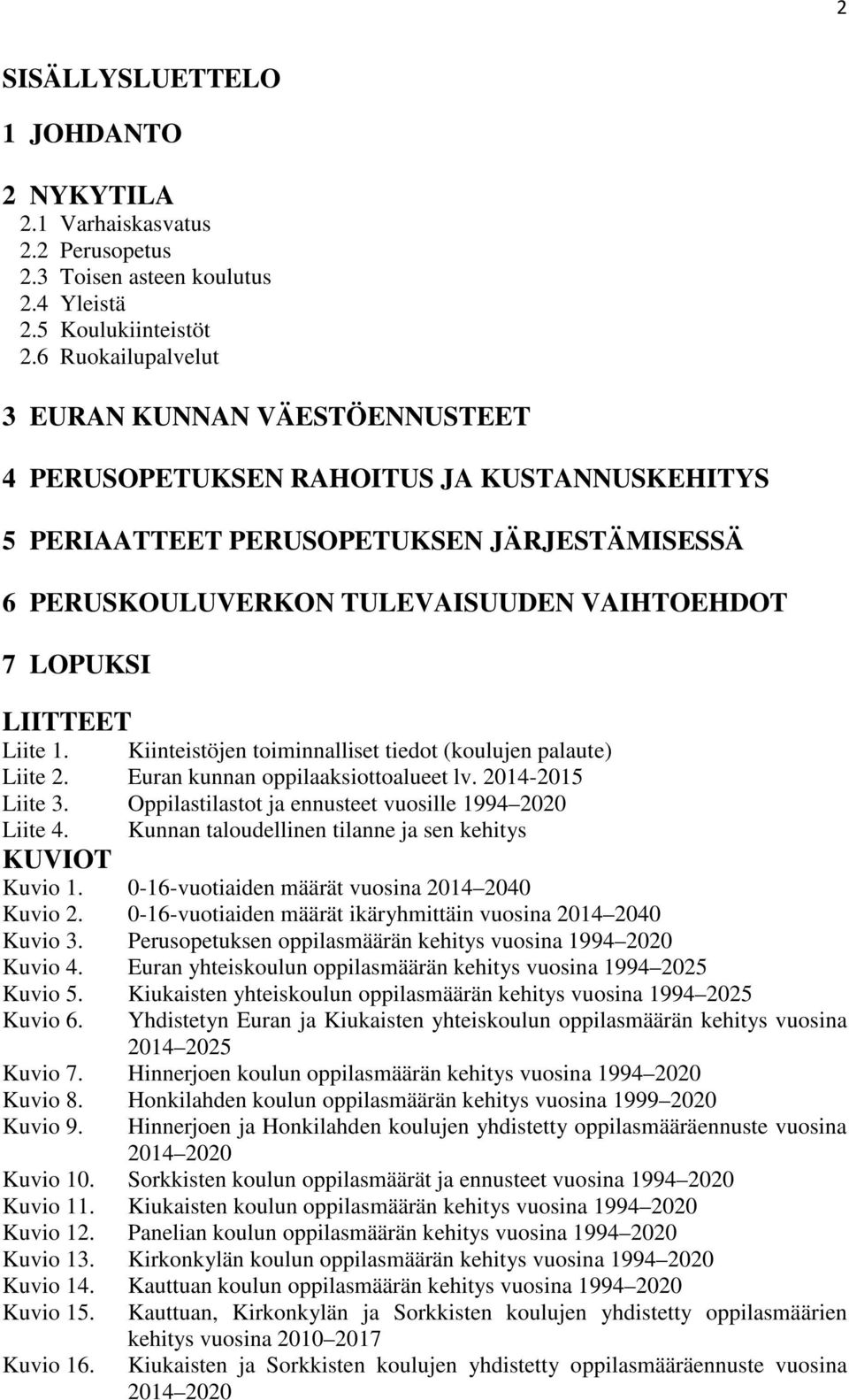 LIITTEET Liite 1. Kiinteistöjen toiminnalliset tiedot (koulujen palaute) Liite 2. Euran kunnan oppilaaksiottoalueet lv. 2014-2015 Liite 3. Oppilastilastot ja ennusteet vuosille 1994 2020 Liite 4.