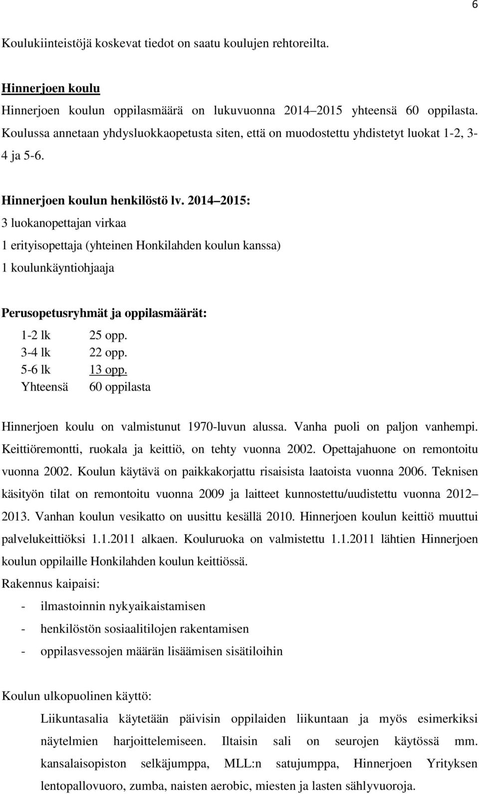 2014 2015: 3 luokanopettajan virkaa 1 erityisopettaja (yhteinen Honkilahden koulun kanssa) 1 koulunkäyntiohjaaja Perusopetusryhmät ja oppilasmäärät: 1-2 lk 25 opp. 3-4 lk 22 opp. 5-6 lk 13 opp.