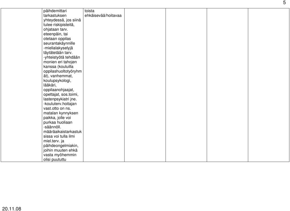 -yhteistyötä tehdään monien eri tahojen kanssa (kouluilla oppilashuoltotyöryhm ät), vanhemmat, koulupsykologi, lääkäri, oppilaanohjaajat, opettajat, sos.