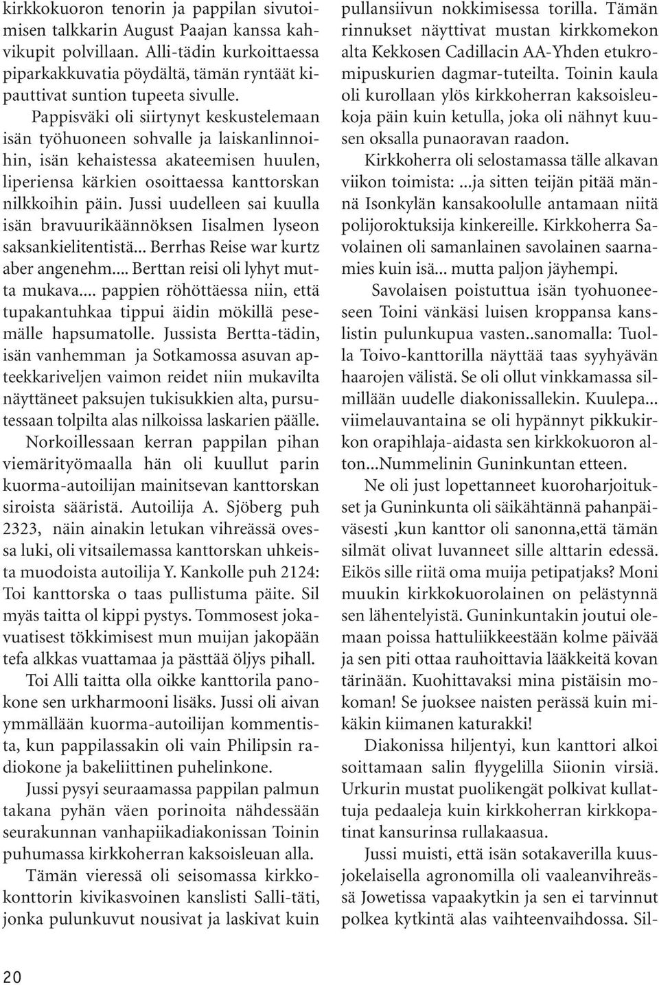 Pappisväki oli siirtynyt keskustelemaan isän työhuoneen sohvalle ja laiskanlinnoihin, isän kehaistessa akateemisen huulen, liperiensa kärkien osoittaessa kanttorskan nilkkoihin päin.