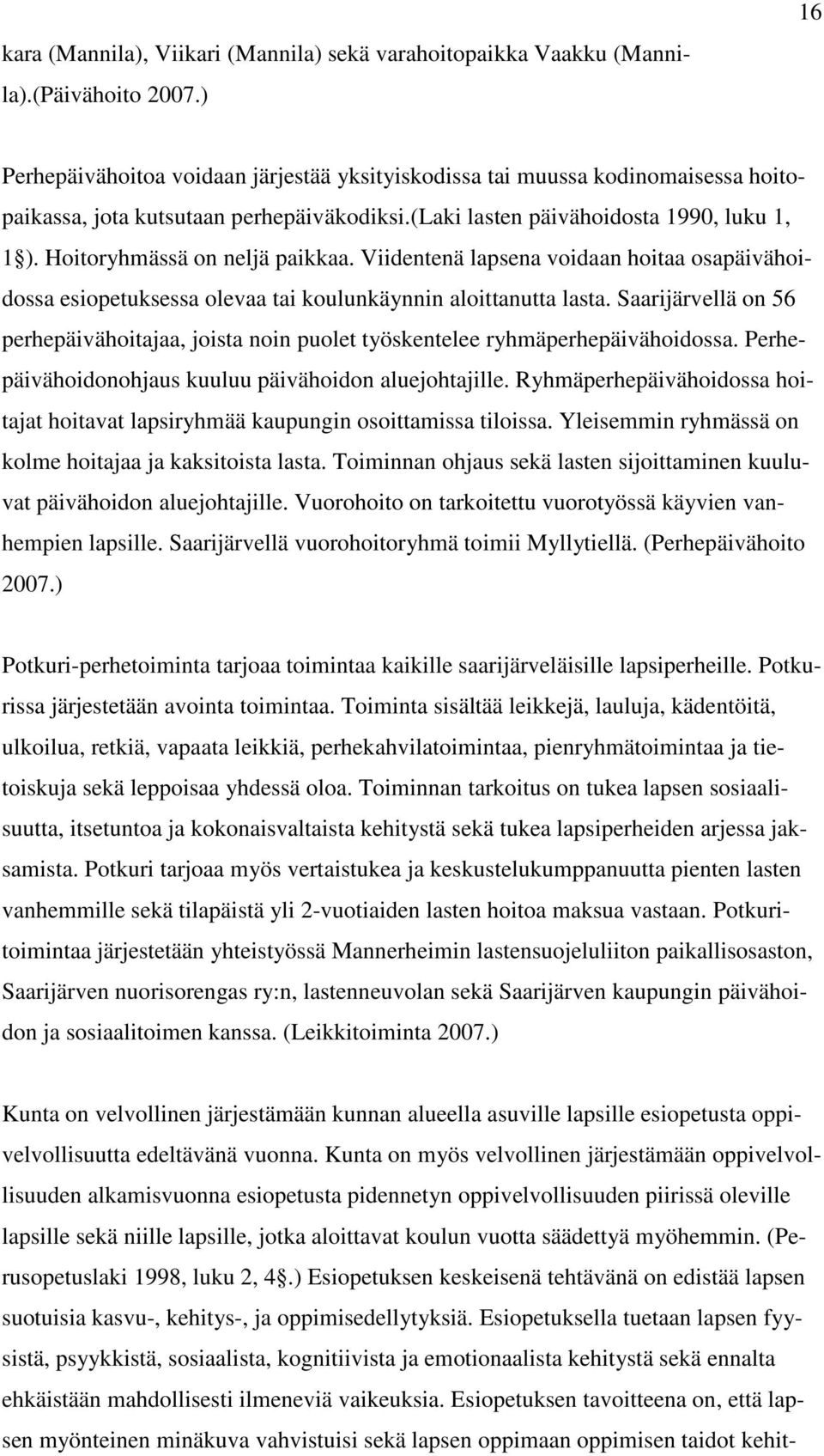 Hoitoryhmässä on neljä paikkaa. Viidentenä lapsena voidaan hoitaa osapäivähoidossa esiopetuksessa olevaa tai koulunkäynnin aloittanutta lasta.