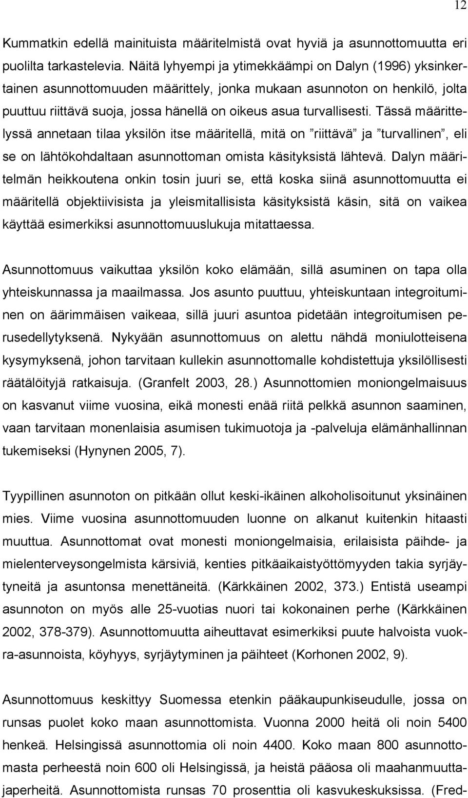 Tässä määrittelyssä annetaan tilaa yksilön itse määritellä, mitä on riittävä ja turvallinen, eli se on lähtökohdaltaan asunnottoman omista käsityksistä lähtevä.