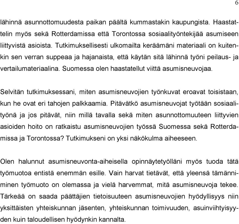 Suomessa olen haastatellut viittä asumisneuvojaa. Selvitän tutkimuksessani, miten asumisneuvojien työnkuvat eroavat toisistaan, kun he ovat eri tahojen palkkaamia.