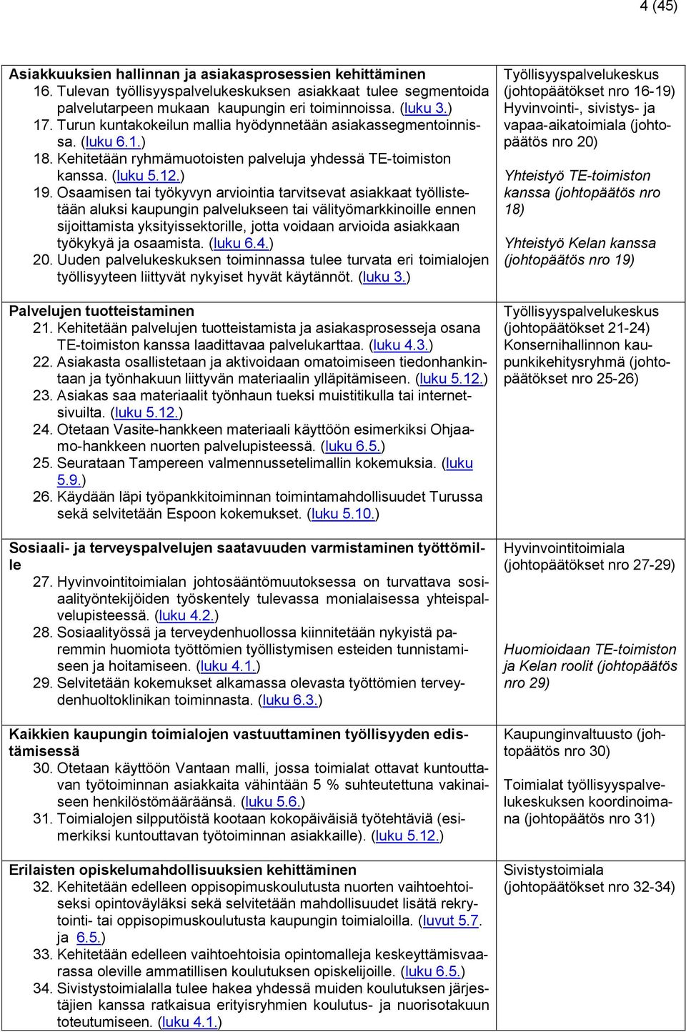 Osaamisen tai työkyvyn arviointia tarvitsevat asiakkaat työllistetään aluksi kaupungin palvelukseen tai välityömarkkinoille ennen sijoittamista yksityissektorille, jotta voidaan arvioida asiakkaan