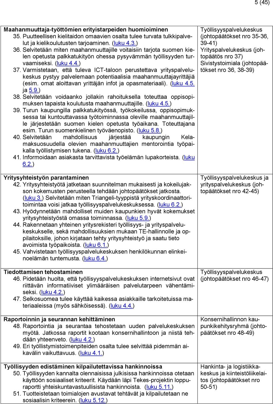 Varmistetaan, että tuleva ICT-taloon perustettava yrityspalvelukeskus pystyy palvelemaan potentiaalisia maahanmuuttajayrittäjiä (esim. omat aloittavan yrittäjän infot ja opasmateriaali). (luku 4.5.