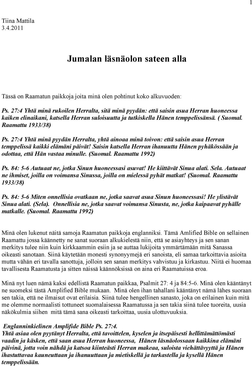 Raamattu 1933/38) Ps. 27:4 Yhtä minä pyydän Herralta, yhtä ainoaa minä toivon: että saisin asua Herran temppelissä kaikki elämäni päivät!