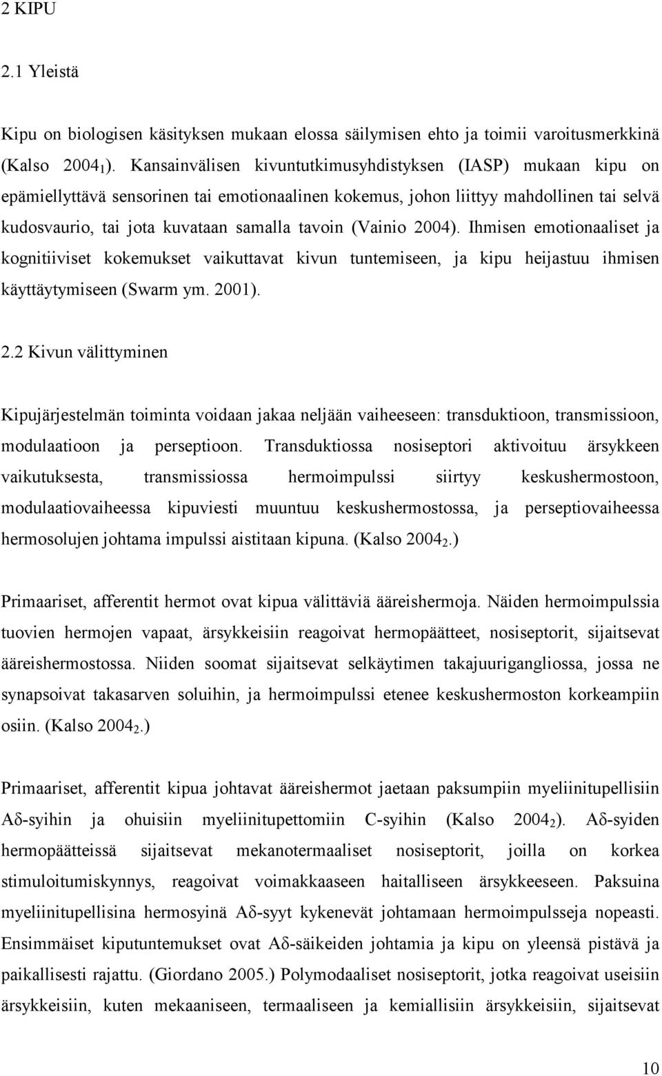 (Vainio 2004). Ihmisen emotionaaliset ja kognitiiviset kokemukset vaikuttavat kivun tuntemiseen, ja kipu heijastuu ihmisen käyttäytymiseen (Swarm ym. 2001). 2.2 Kivun välittyminen Kipujärjestelmän toiminta voidaan jakaa neljään vaiheeseen: transduktioon, transmissioon, modulaatioon ja perseptioon.