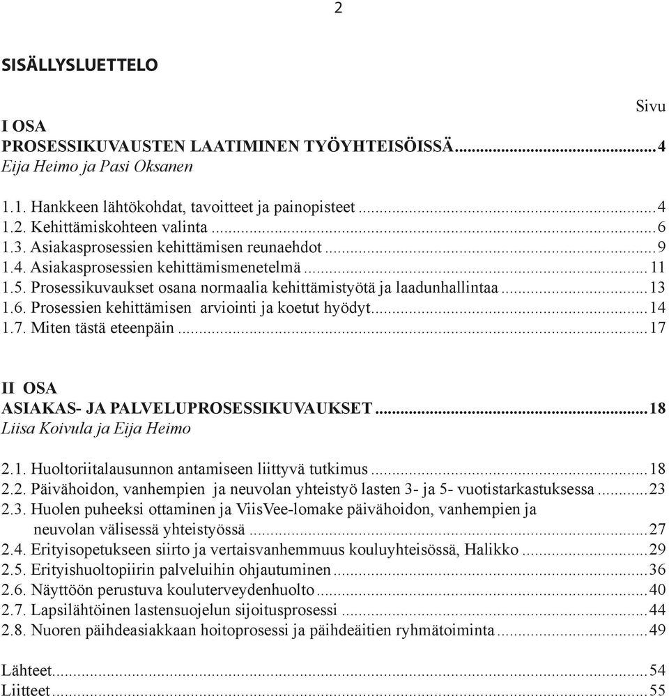 Prosessien kehittämisen arviointi ja koetut hyödyt...14 1.7. Miten tästä eteenpäin...17 II OSA ASIAKAS- JA PALVELUPROSESSIKUVAUKSET...18 Liisa Koivula ja Eija Heimo 2.1. Huoltoriitalausunnon antamiseen liittyvä tutkimus.