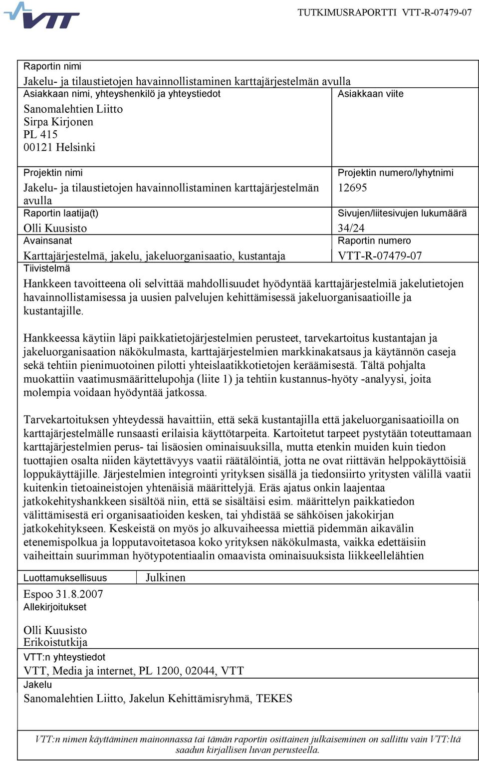 Avainsanat Raportin numero Karttajärjestelmä, jakelu, jakeluorganisaatio, kustantaja VTT R 07479 07 Tiivistelmä Hankkeen tavoitteena oli selvittää mahdollisuudet hyödyntää karttajärjestelmiä